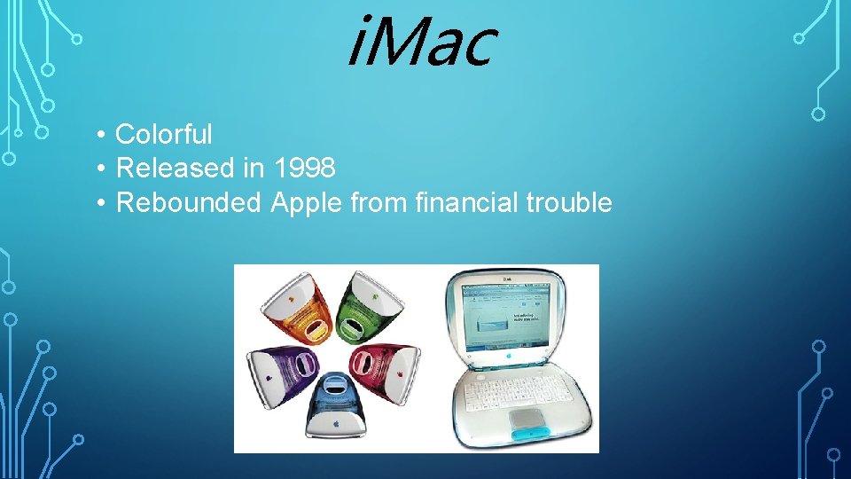 i. Mac • Colorful • Released in 1998 • Rebounded Apple from financial trouble