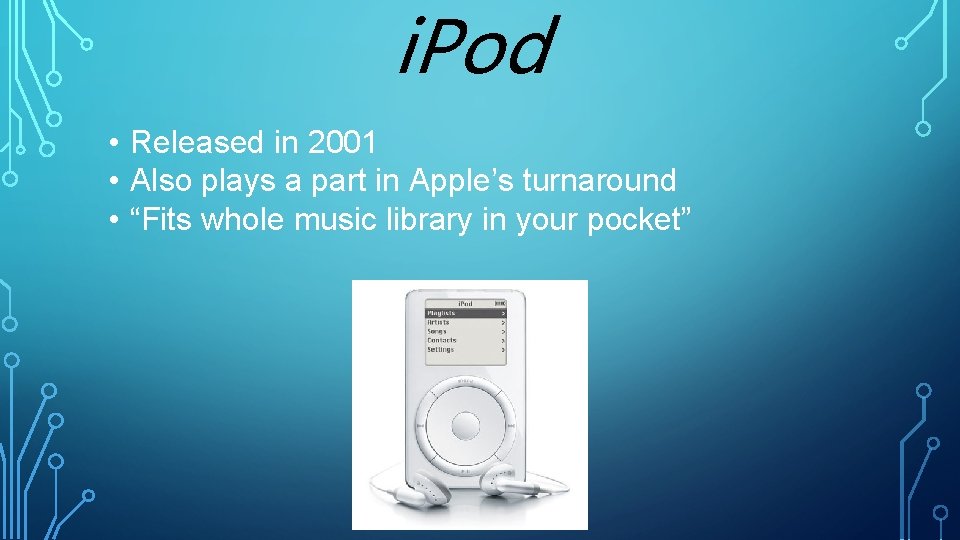 i. Pod • Released in 2001 • Also plays a part in Apple’s turnaround