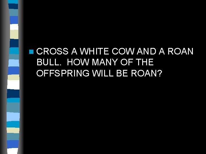 n CROSS A WHITE COW AND A ROAN BULL. HOW MANY OF THE OFFSPRING n CROSS A WHITE COW AND A ROAN BULL. HOW MANY OF THE OFFSPRING