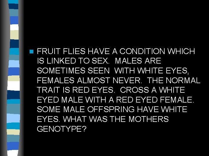 n FRUIT FLIES HAVE A CONDITION WHICH IS LINKED TO SEX. MALES ARE SOMETIMES