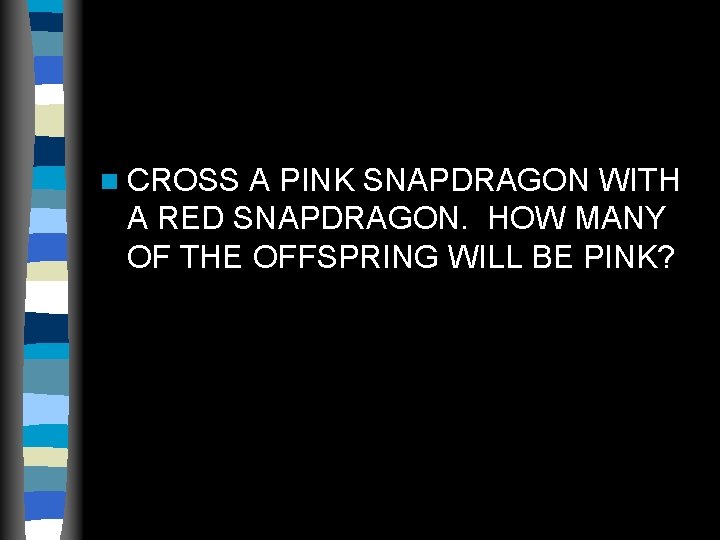 n CROSS A PINK SNAPDRAGON WITH A RED SNAPDRAGON. HOW MANY OF THE OFFSPRING