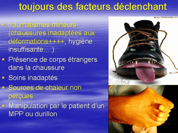 toujours des facteurs déclenchant § traumatismes mineurs (chaussures inadaptées aux déformations++++, hygiène insuffisante…. )