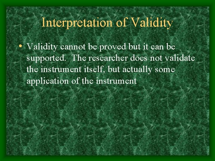 Interpretation of Validity • Validity cannot be proved but it can be supported. The