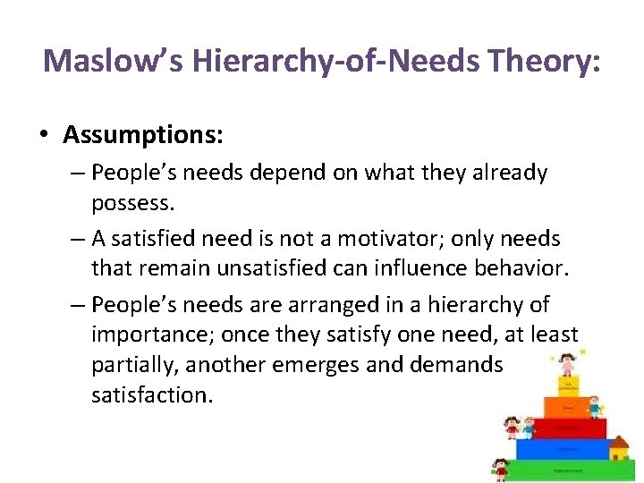 Maslow’s Hierarchy-of-Needs Theory: • Assumptions: – People’s needs depend on what they already possess.