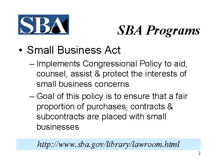 SBA Programs • Small Business Act – Implements Congressional Policy to aid, counsel, assist