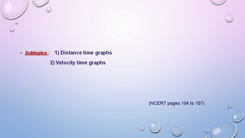  • Subtopics : 1) Distance time graphs 2) Velocity time graphs (NCERT pages
