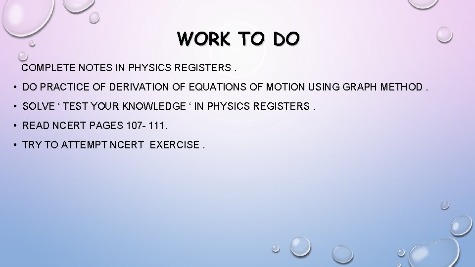 WORK TO DO COMPLETE NOTES IN PHYSICS REGISTERS. • DO PRACTICE OF DERIVATION OF