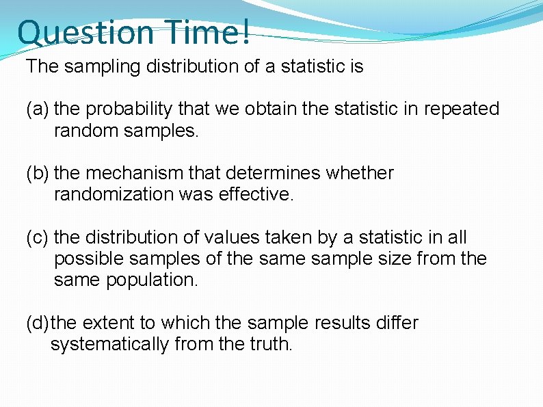 Question Time! The sampling distribution of a statistic is (a) the probability that we