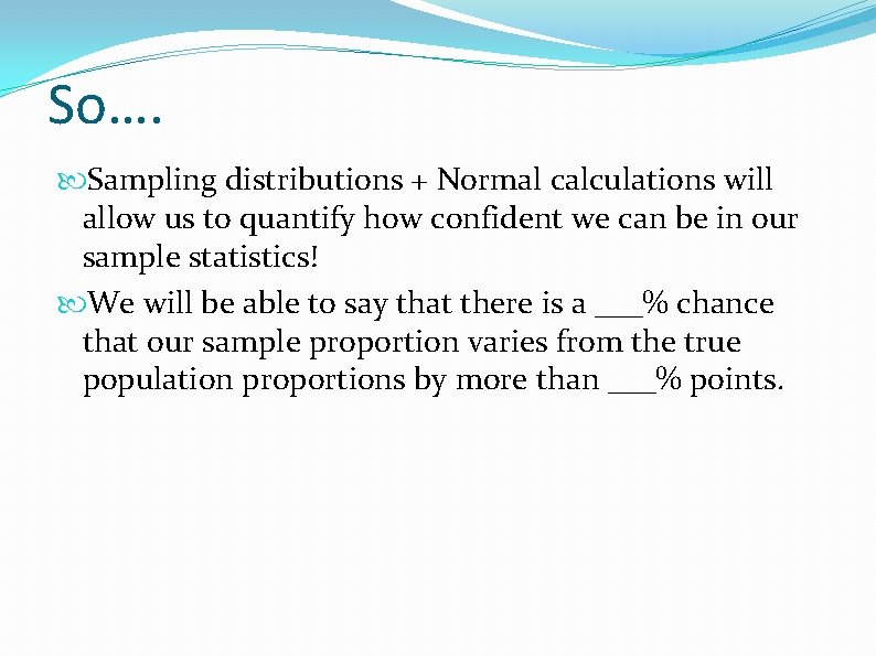 So…. Sampling distributions + Normal calculations will allow us to quantify how confident we