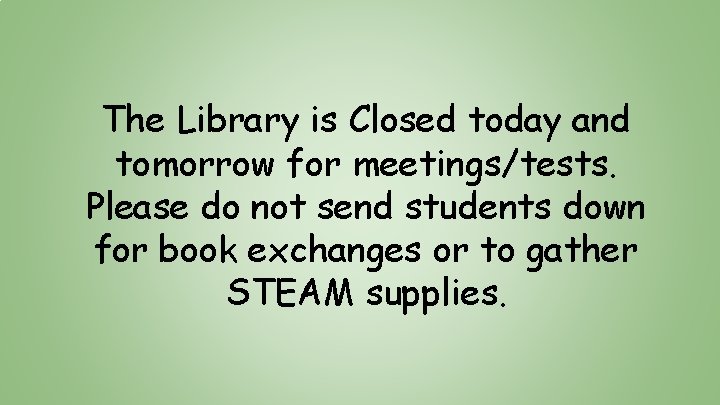 The Library is Closed today and tomorrow for meetings/tests. Please do not send students