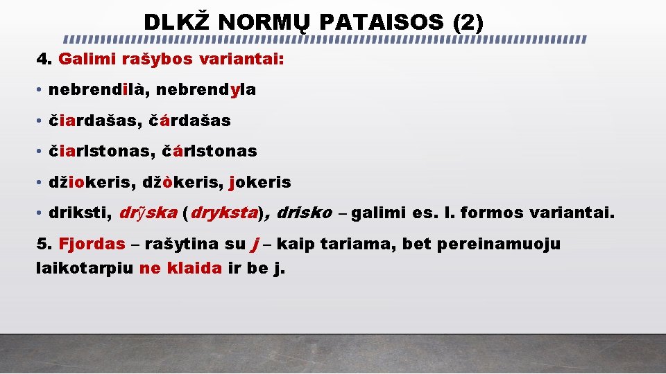 DLKŽ NORMŲ PATAISOS (2) 4. Galimi rašybos variantai: • nebrendilà, nebrendyla • čiardašas, čárdašas DLKŽ NORMŲ PATAISOS (2) 4. Galimi rašybos variantai: • nebrendilà, nebrendyla • čiardašas, čárdašas