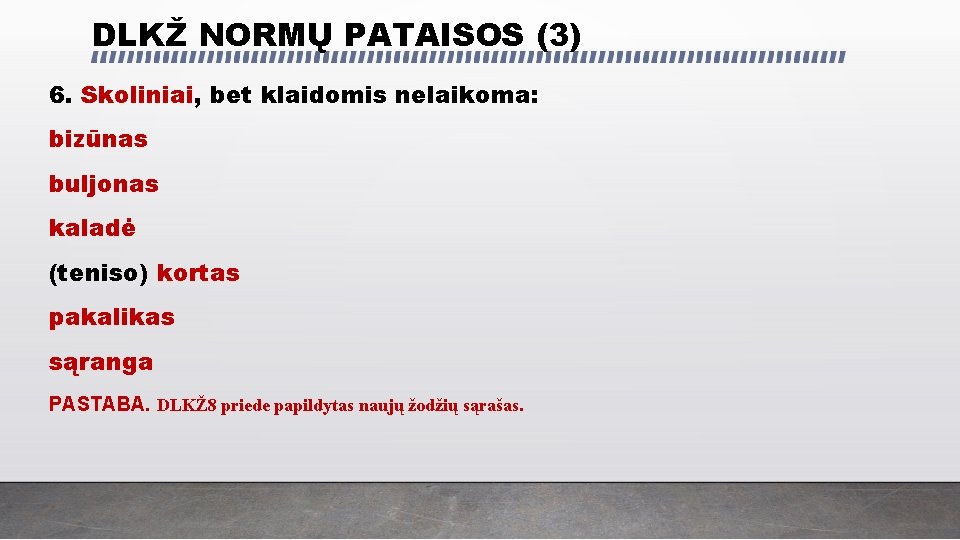 DLKŽ NORMŲ PATAISOS (3) 6. Skoliniai, bet klaidomis nelaikoma: bizūnas buljonas kaladė (teniso) kortas DLKŽ NORMŲ PATAISOS (3) 6. Skoliniai, bet klaidomis nelaikoma: bizūnas buljonas kaladė (teniso) kortas