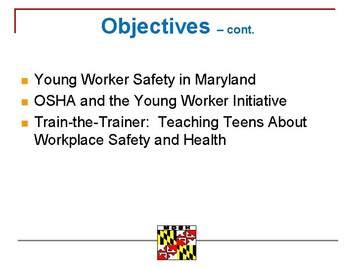 Objectives – cont. n n n Young Worker Safety in Maryland OSHA and the