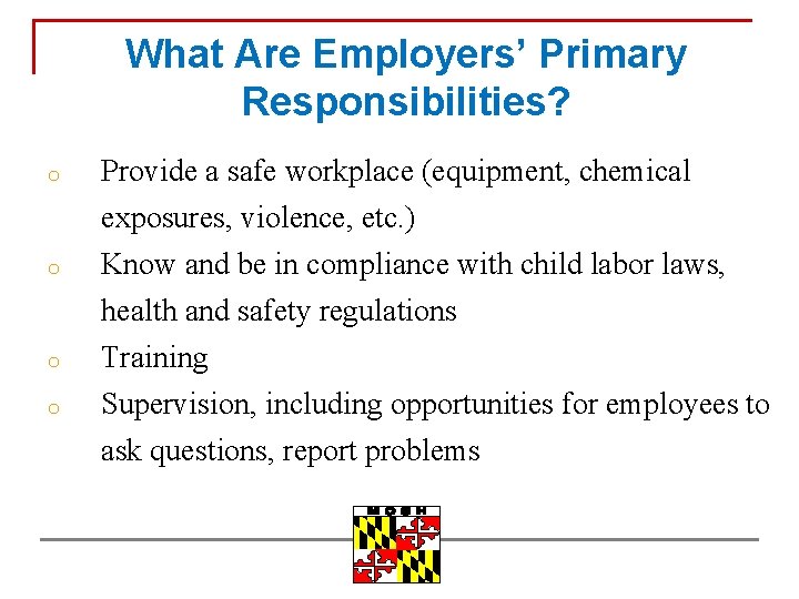 What Are Employers’ Primary Responsibilities? o Provide a safe workplace (equipment, chemical exposures, violence,