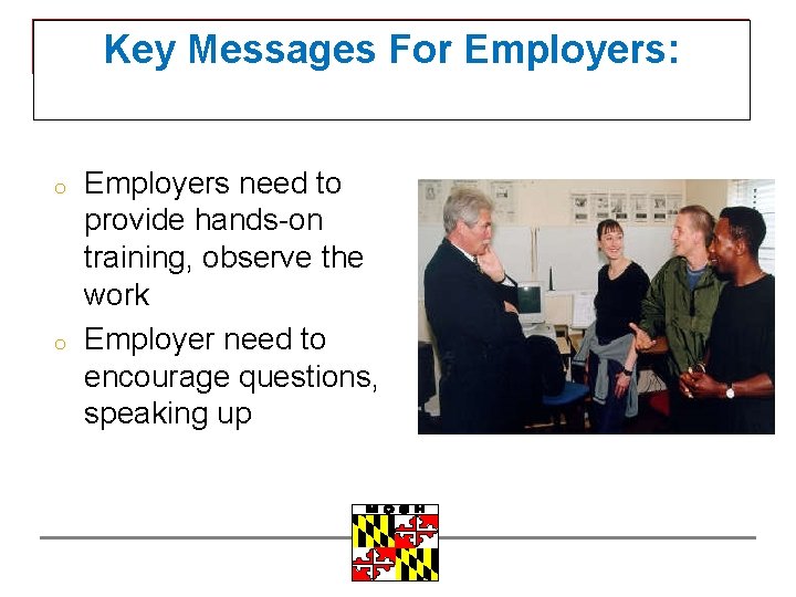 Key Messages For Employers: o o Employers need to provide hands-on training, observe the