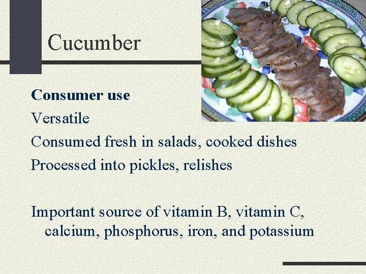 Cucumber Consumer use Versatile Consumed fresh in salads, cooked dishes Processed into pickles, relishes