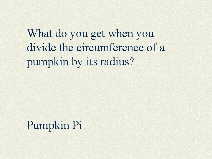 What do you get when you divide the circumference of a pumpkin by its