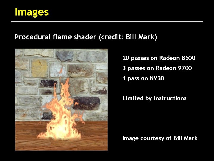 Images Procedural flame shader (credit: Bill Mark) 20 passes on Radeon 8500 3 passes