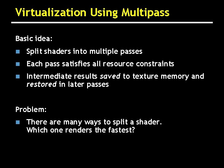 Virtualization Using Multipass Basic idea: n Split shaders into multiple passes n Each pass