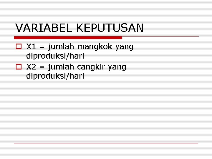 VARIABEL KEPUTUSAN o X 1 = jumlah mangkok yang diproduksi/hari o X 2 =