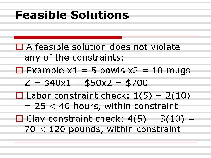 Feasible Solutions o A feasible solution does not violate any of the constraints: o