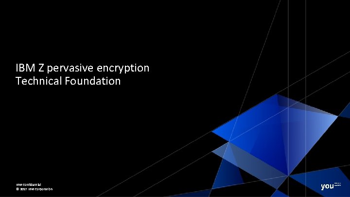 IBM Z pervasive encryption Technical Foundation IBM Confidential © 2017 IBM Corporation 