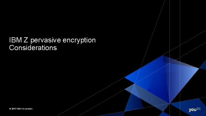 IBM Z pervasive encryption Considerations © 2017 IBM Corporation 