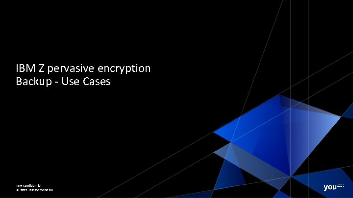 IBM Z pervasive encryption Backup - Use Cases IBM Confidential © 2017 IBM Corporation
