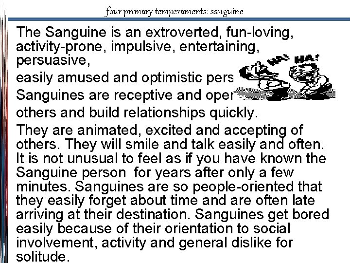 four primary temperaments: sanguine The Sanguine is an extroverted, fun-loving, activity-prone, impulsive, entertaining, persuasive,