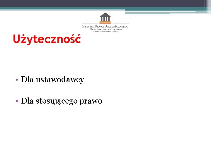 Użyteczność • Dla ustawodawcy • Dla stosującego prawo 