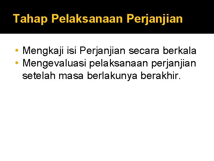 Tahap Pelaksanaan Perjanjian • Mengkaji isi Perjanjian secara berkala • Mengevaluasi pelaksanaan perjanjian setelah