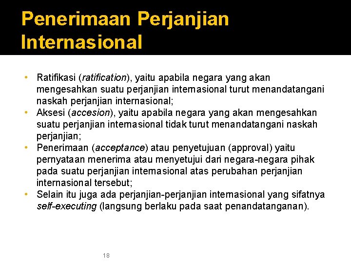 Penerimaan Perjanjian Internasional • Ratifikasi (ratification), yaitu apabila negara yang akan mengesahkan suatu perjanjian
