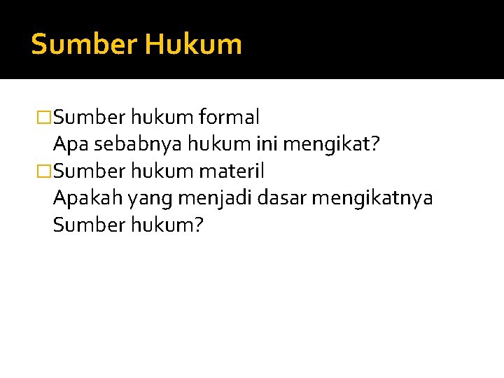Sumber Hukum �Sumber hukum formal Apa sebabnya hukum ini mengikat? �Sumber hukum materil Apakah