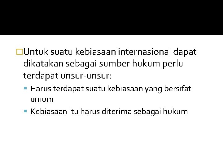 �Untuk suatu kebiasaan internasional dapat dikatakan sebagai sumber hukum perlu terdapat unsur-unsur: Harus terdapat