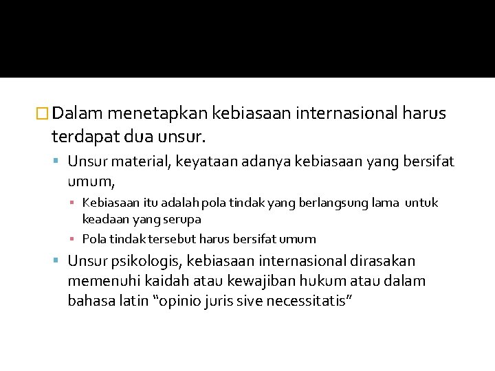� Dalam menetapkan kebiasaan internasional harus terdapat dua unsur. Unsur material, keyataan adanya kebiasaan
