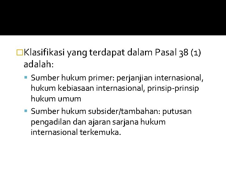 �Klasifikasi yang terdapat dalam Pasal 38 (1) adalah: Sumber hukum primer: perjanjian internasional, hukum
