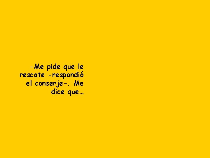-Me pide que le rescate -respondió el conserje-. Me dice que… 