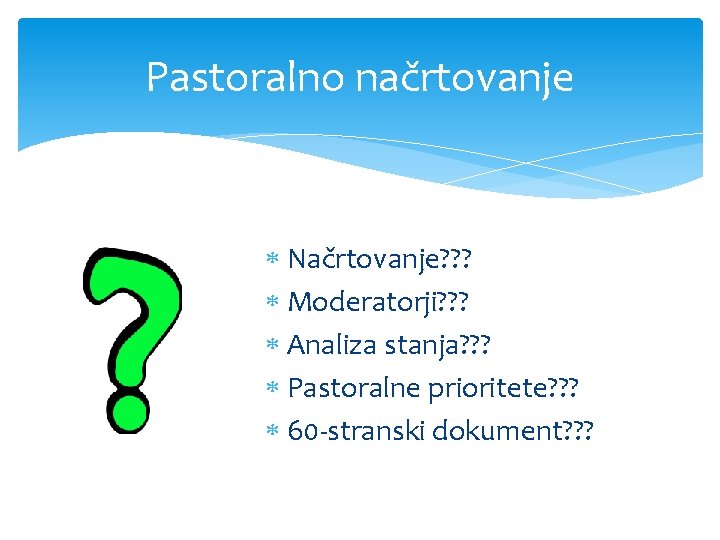 Pastoralno načrtovanje Načrtovanje? ? ? Moderatorji? ? ? Analiza stanja? ? ? Pastoralne prioritete?