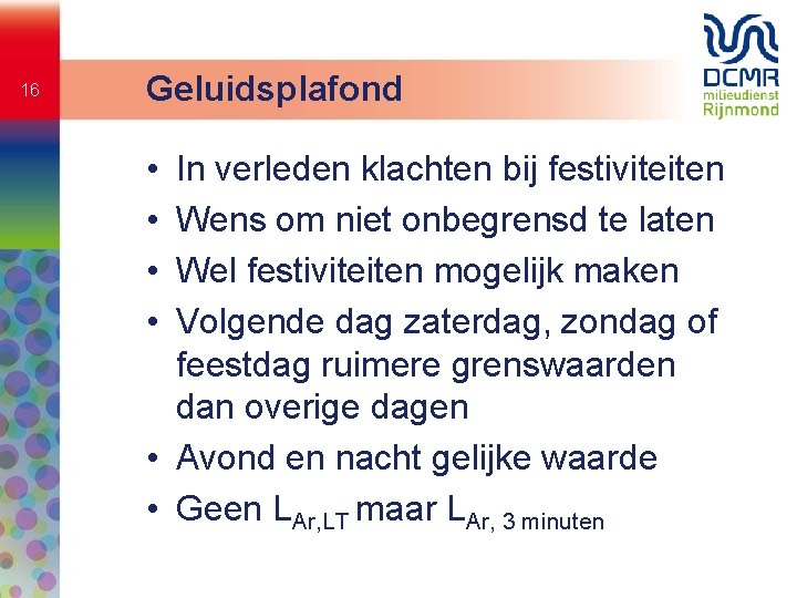 16 Geluidsplafond • • In verleden klachten bij festiviteiten Wens om niet onbegrensd te