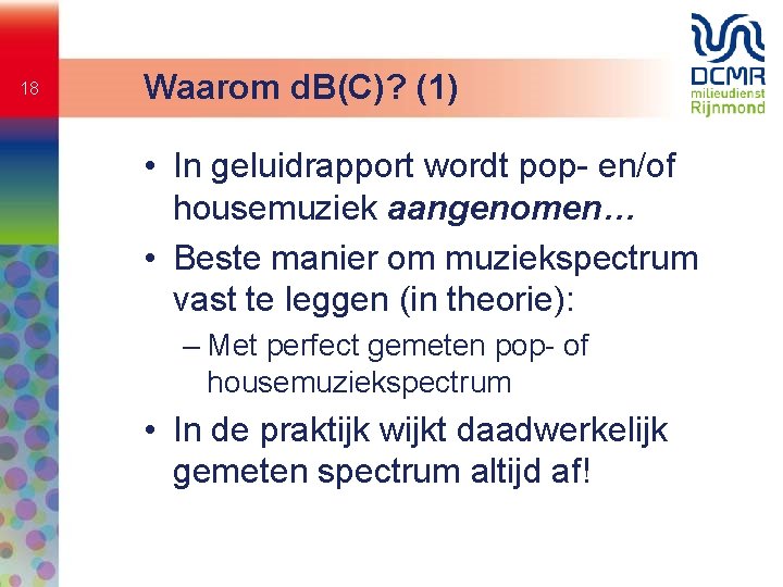 18 Waarom d. B(C)? (1) • In geluidrapport wordt pop- en/of housemuziek aangenomen… •