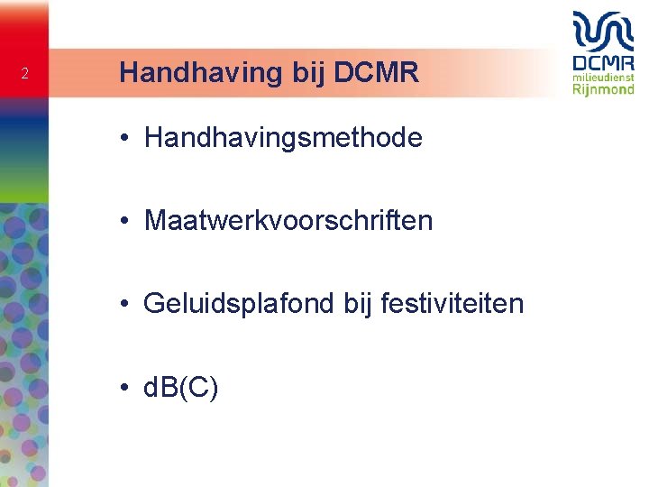 2 Handhaving bij DCMR • Handhavingsmethode • Maatwerkvoorschriften • Geluidsplafond bij festiviteiten • d.
