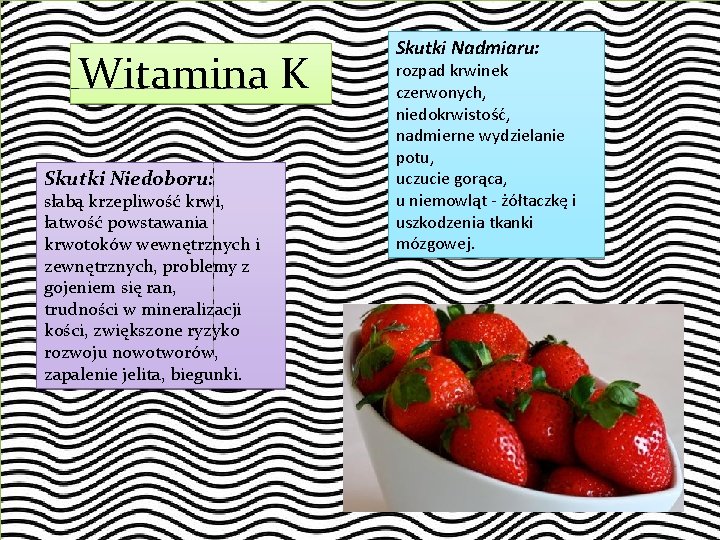 Witamina K Skutki Niedoboru: słabą krzepliwość krwi, łatwość powstawania krwotoków wewnętrznych i zewnętrznych, problemy