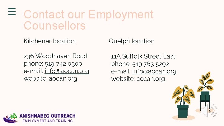 Contact our Employment Counsellors Kitchener location 236 Woodhaven Road phone: 519 742 0300 e-mail: Contact our Employment Counsellors Kitchener location 236 Woodhaven Road phone: 519 742 0300 e-mail: