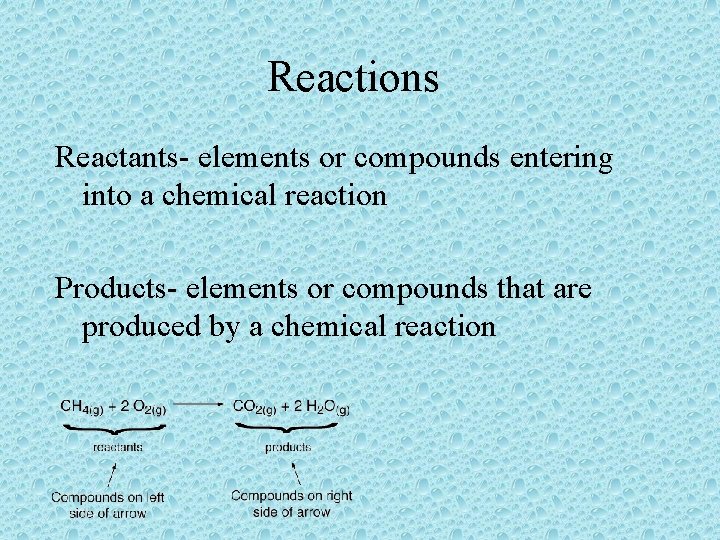 Reactions Reactants- elements or compounds entering into a chemical reaction Products- elements or compounds