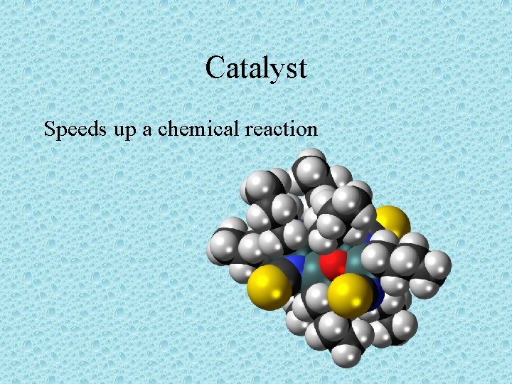 Catalyst Speeds up a chemical reaction 