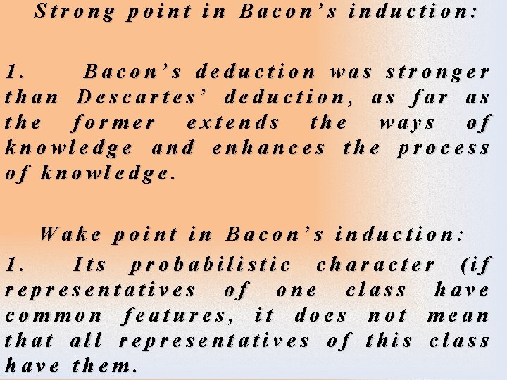 Strong point in Bacon’s induction: 1. Bacon’s deduction was stronger than Descartes’ deduction, as