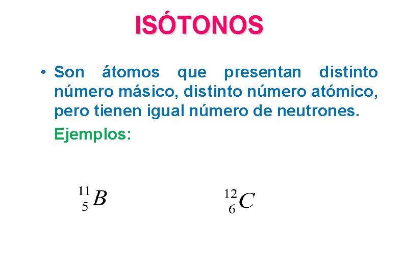 ISÓTONOS • Son átomos que presentan distinto número másico, distinto número atómico, pero tienen