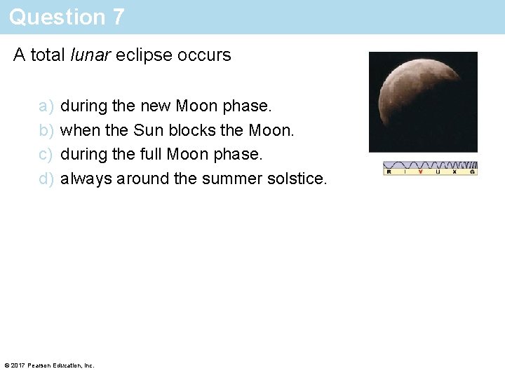 Question 7 A total lunar eclipse occurs a) b) c) d) during the new