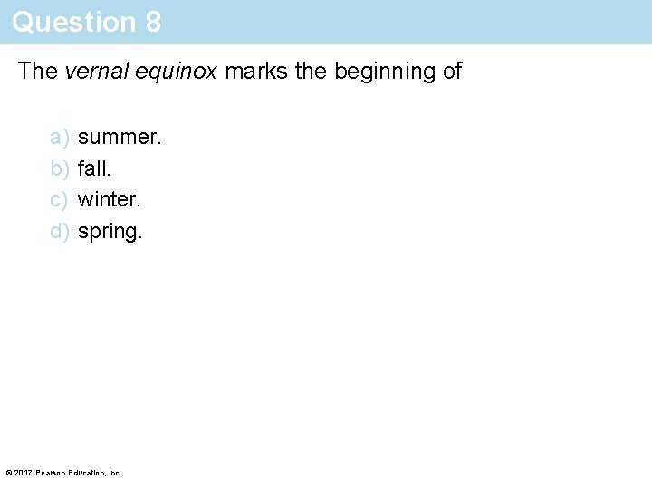 Question 8 The vernal equinox marks the beginning of a) b) c) d) summer.