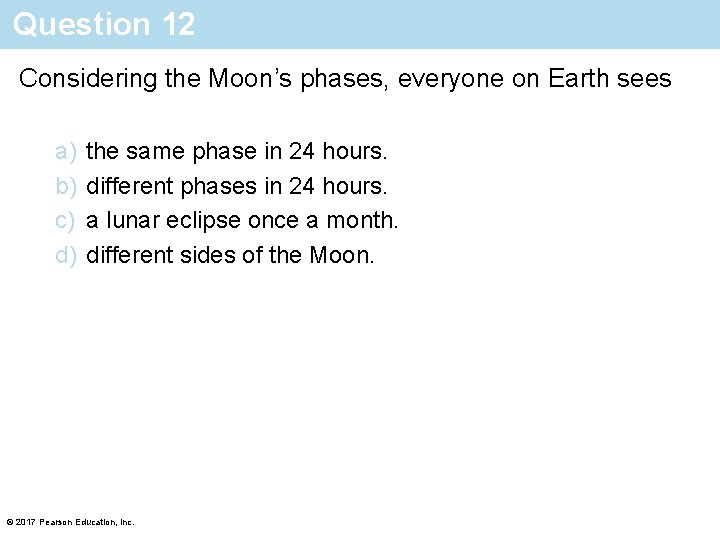 Question 12 Considering the Moon’s phases, everyone on Earth sees a) b) c) d)